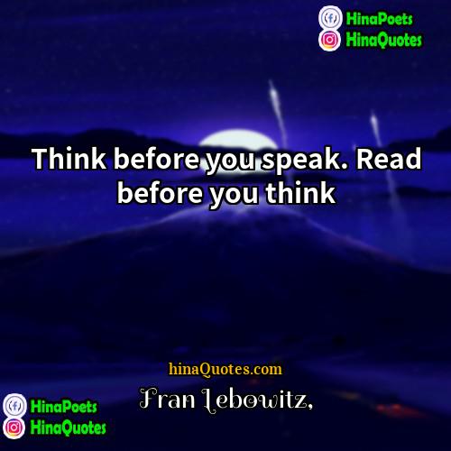 Fran Lebowitz Quotes | Think before you speak. Read before you